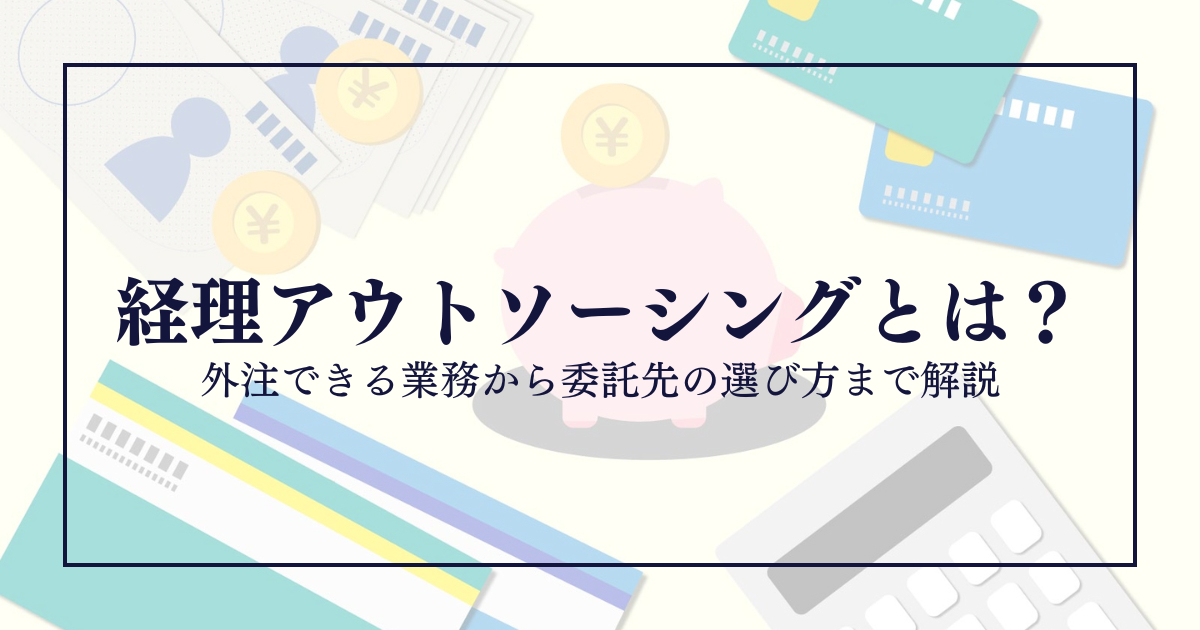 経理アウトソーシングとは？外注できる業務から委託先の選び方まで解説