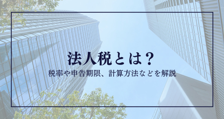 法人税とは？税率や申告期限、計算方法などを解説