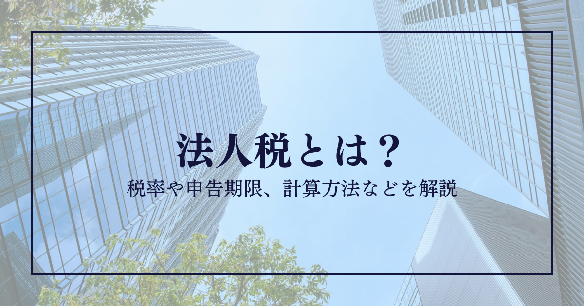 法人税とは？税率や申告期限、計算方法などを解説