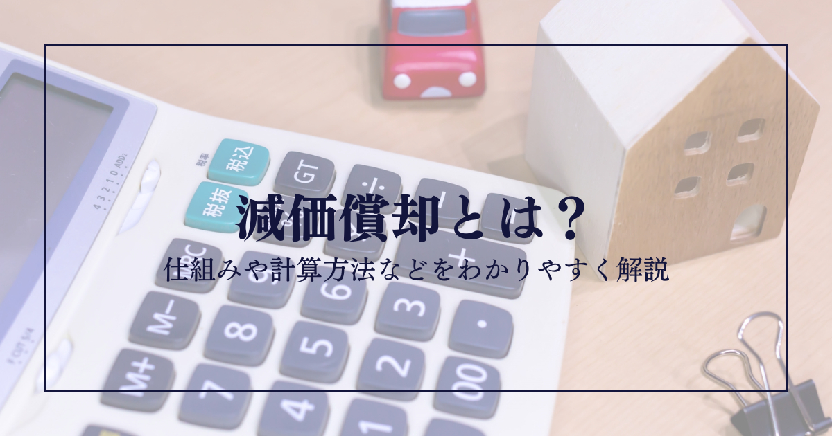減価償却とは？仕組みや計算方法などをわかりやすく解説