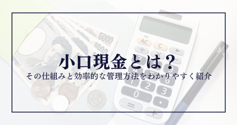 小口現金とは？その仕組みと効率的な管理方法をわかりやすく紹介