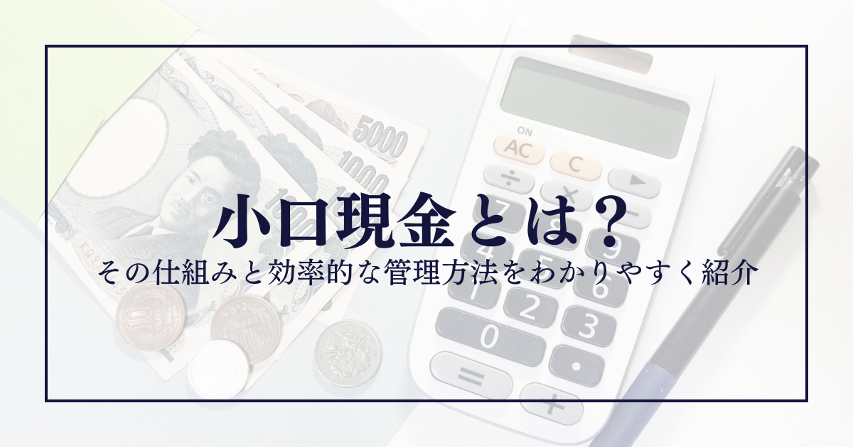 小口現金とは？その仕組みと効率的な管理方法をわかりやすく紹介