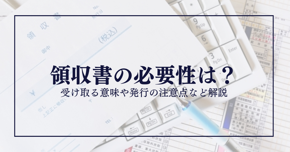 領収書の必要性は？受け取る意味や発行の注意点など解説