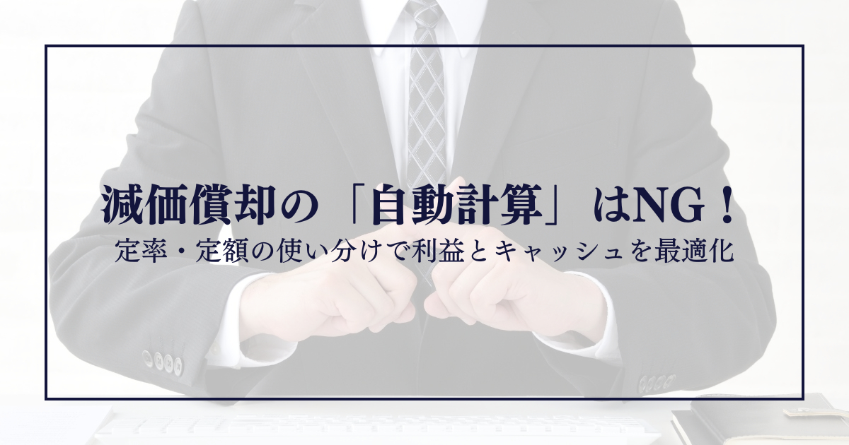 減価償却の「自動計算」はNG！定率・定額の使い分けで利益とキャッシュを最適化