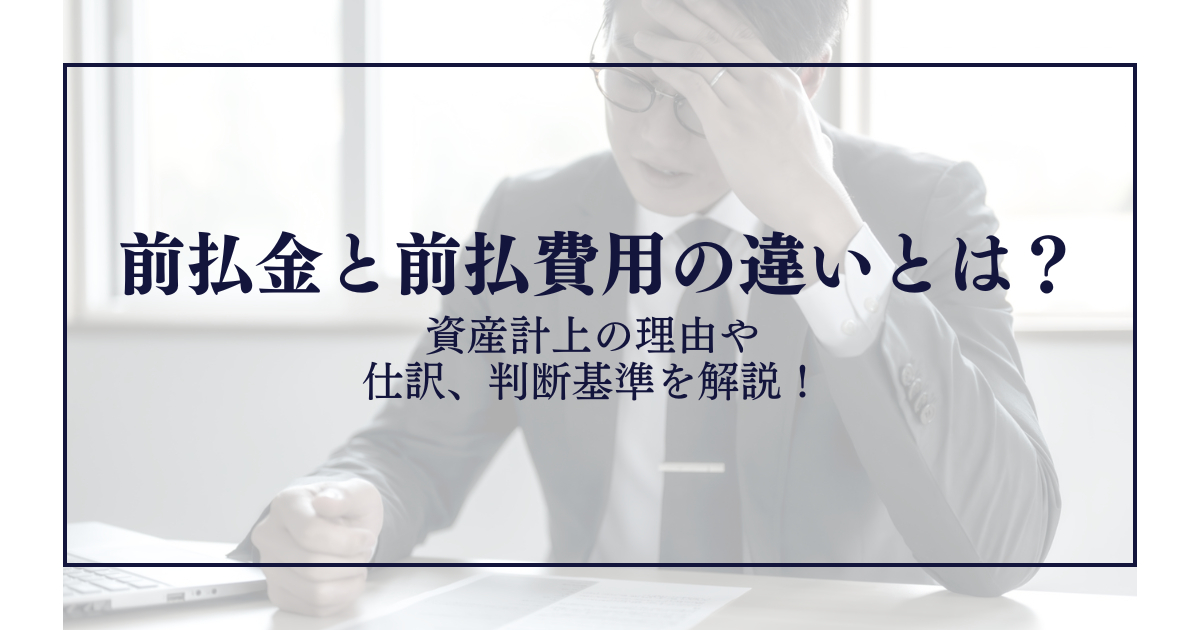 前払金と前払費用の違いとは？資産計上の理由や仕訳、判断基準を解説！