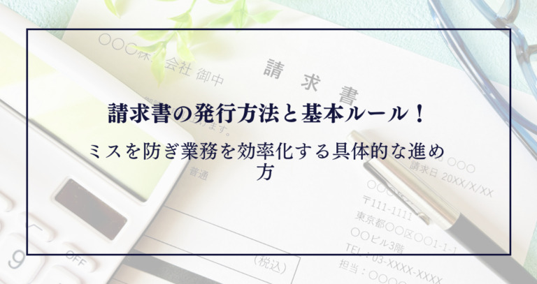 請求書の発行方法と基本ルール！ミスを防ぎ業務を効率化する具体的な進め方