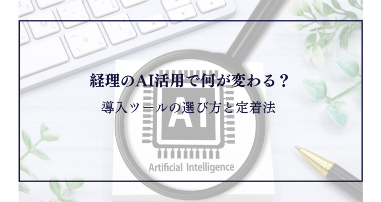 経理のAI活用で何が変わる？導入ツールの選び方と定着法