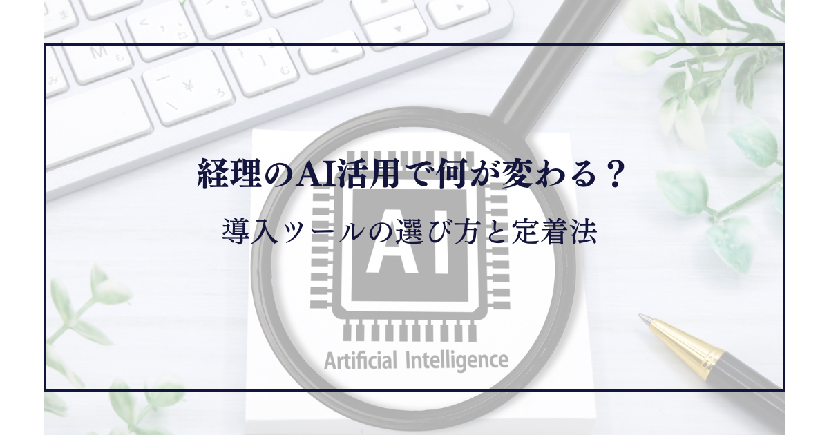 経理のAI活用で何が変わる？導入ツールの選び方と定着法