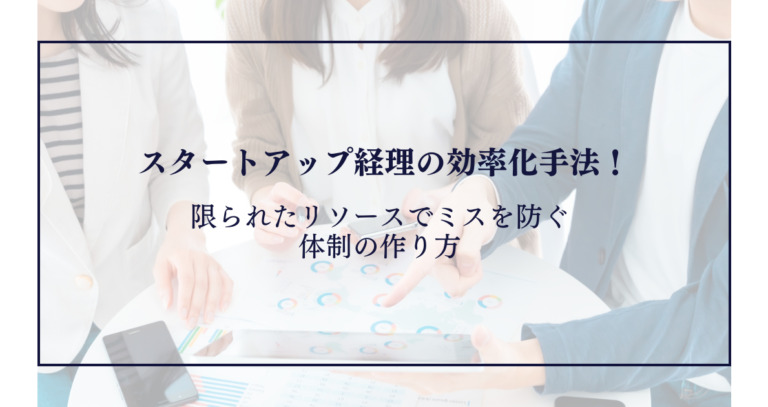 スタートアップ経理の効率化手法！限られたリソースでミスを防ぐ体制の作り方