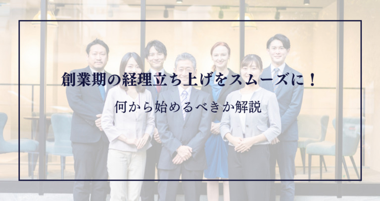 創業期の経理立ち上げをスムーズに！何から始めるべきか解説