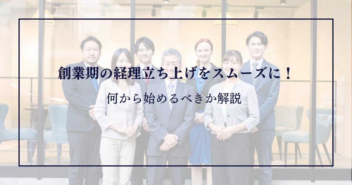 創業期の経理立ち上げをスムーズに！何から始めるべきか解説
