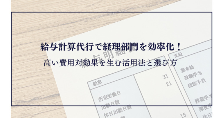 給与計算代行で経理部門を効率化！高い費用対効果を生む活用法と選び方
